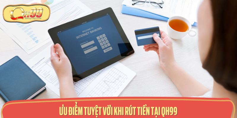 Các lợi ích khi chọn rút tiền tại QH99